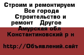 Строим и ремонтируем - Все города Строительство и ремонт » Другое   . Амурская обл.,Константиновский р-н